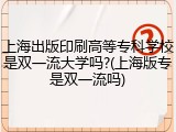 上海出版印刷高等专科学校是双一流大学吗?(上海版专是双一流吗)