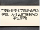 广安职业技术学院是否有双学位，为什么(广安职院双学位原因)