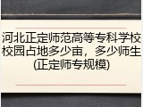 河北正定师范高等专科学校校园占地多少亩，多少师生(正定师专规模)