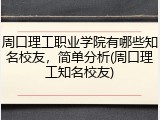 周口理工职业学院有哪些知名校友，简单分析(周口理工知名校友)