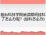 烟台科技学院就读期间挂科了怎么办呢？(挂科怎么办)
