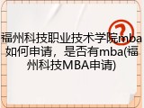 福州科技职业技术学院mba如何申请，是否有mba(福州科技MBA申请)