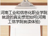 河南工业和信息化职业学院就读的真实感觉如何(河南工信学院就读体验)