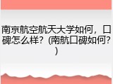 南京航空航天大学如何，口碑怎么样？(南航口碑如何？)