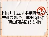 平顶山职业技术学院最好的专业是哪个，详细阐述(平顶山职院最佳专业)