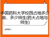 中国药科大学校园占地多少亩，多少师生(药大占地与师生)