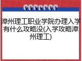 漳州理工职业学院办理入学有什么攻略没(入学攻略漳州理工)
