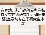 宜春幼儿师范高等专科学校有没有在职研究生，如何申请(宜春幼专在职研究生申请)