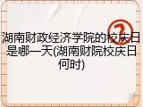 湖南财政经济学院的校庆日是哪一天(湖南财院校庆日何时)