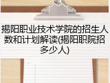 揭阳职业技术学院的招生人数和计划解读(揭阳职院招多少人)