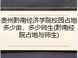 贵州黔南经济学院校园占地多少亩，多少师生(黔南经院占地与师生)