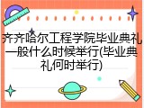齐齐哈尔工程学院毕业典礼一般什么时候举行(毕业典礼何时举行)