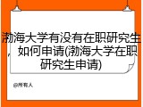 渤海大学有没有在职研究生，如何申请(渤海大学在职研究生申请)