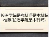 长治学院是专科还是本科院校呢(长治学院是本科吗)