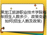 黑龙江旅游职业技术学院每年招生人数多少，政策变动如何(招生人数及政策)