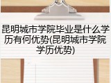 昆明城市学院毕业是什么学历有何优势(昆明城市学院学历优势)