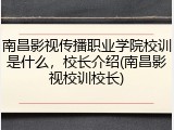 南昌影视传播职业学院校训是什么，校长介绍(南昌影视校训校长)