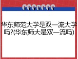 华东师范大学是双一流大学吗?(华东师大是双一流吗)
