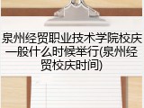 泉州经贸职业技术学院校庆一般什么时候举行(泉州经贸校庆时间)