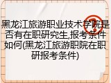 黑龙江旅游职业技术学院是否有在职研究生,报考条件如何(黑龙江旅游职院在职研报考条件)