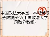 中国政法大学是一本吗录取分数线多少(中国政法大学录取分数线)