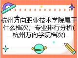 杭州万向职业技术学院属于什么档次，专业排行分析(杭州万向学院档次)