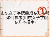 山东女子学院要招专升本吗，如何参考(山东女子学院专升本招生)