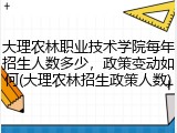大理农林职业技术学院每年招生人数多少，政策变动如何(大理农林招生政策人数)