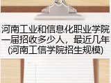 河南工业和信息化职业学院一届招收多少人，最近几年(河南工信学院招生规模)