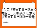 山东司法警官职业学院有没有院士，大概多少(山东司法警官职业学院院士数量)