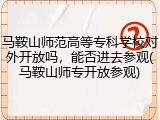 马鞍山师范高等专科学校对外开放吗，能否进去参观(马鞍山师专开放参观)