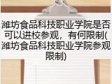 潍坊食品科技职业学院是否可以进校参观，有何限制(潍坊食品科技职业学院参观限制)