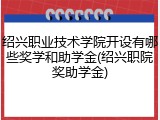 绍兴职业技术学院开设有哪些奖学和助学金(绍兴职院奖助学金)