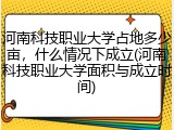 河南科技职业大学占地多少亩，什么情况下成立(河南科技职业大学面积与成立时间)