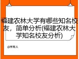 福建农林大学有哪些知名校友，简单分析(福建农林大学知名校友分析)