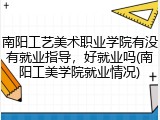 南阳工艺美术职业学院有没有就业指导，好就业吗(南阳工美学院就业情况)