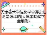 天津美术学院奖学金评定细则是怎样的(天津美院奖学金细则)