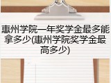 惠州学院一年奖学金最多能拿多少(惠州学院奖学金最高多少)