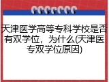 天津医学高等专科学校是否有双学位，为什么(天津医专双学位原因)
