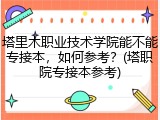 塔里木职业技术学院能不能专接本，如何参考？(塔职院专接本参考)
