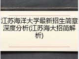 江苏海洋大学最新招生简章深度分析(江苏海大招简解析)
