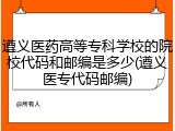 遵义医药高等专科学校的院校代码和邮编是多少(遵义医专代码邮编)