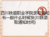 四川铁道职业学院录取通知书一般什么时候发(川铁录取通知时间)