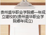 贵州盛华职业学院哪一年成立建校的(贵州盛华职业学院哪年成立)