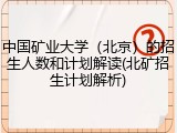 中国矿业大学（北京）的招生人数和计划解读(北矿招生计划解析)
