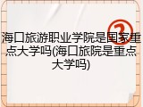 海口旅游职业学院是国家重点大学吗(海口旅院是重点大学吗)