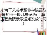 上海工艺美术职业学院录取通知书一般几号发放(上海工艺美院录取通知发放时间)