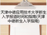 天津中德应用技术大学新生入学报道时间和指南(天津中德新生入学指南)