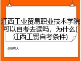江西工业贸易职业技术学院可以自考去读吗，为什么(江西工贸自考条件)