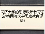 同济大学的思想政治教育怎么样(同济大学思政教育评价)